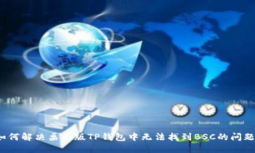 如何解决桌面版TP钱包中无法找到BSC的问题？